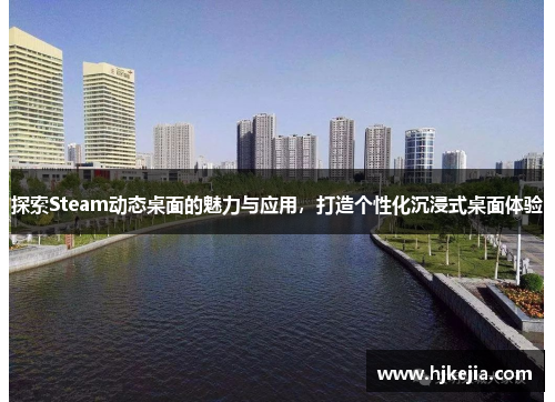 探索Steam动态桌面的魅力与应用，打造个性化沉浸式桌面体验